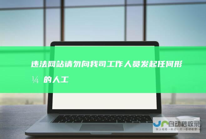 违法请勿向我司工作人员发起任何形式的人工